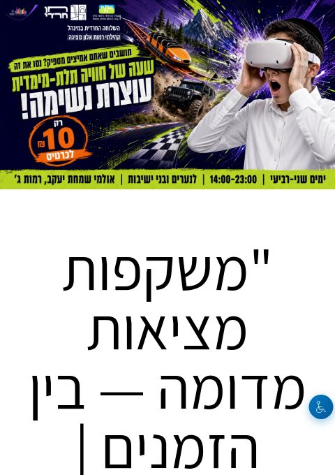  "משקפות מציאות מדומה — בין הזמנים | השלוחה החרדית במינהל רמות" | הזמנת כרטיסים